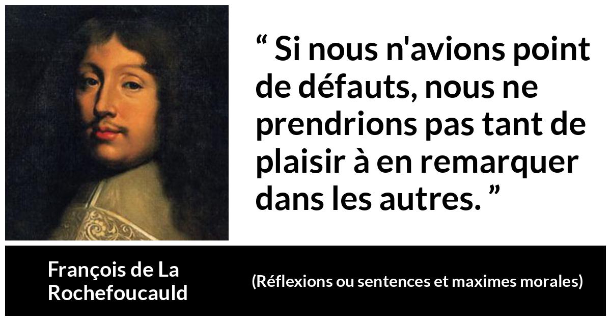 Citation de François de La Rochefoucauld sur la critique tirée de Réflexions ou sentences et maximes morales - Si nous n'avions point de défauts, nous ne prendrions pas tant de plaisir à en remarquer dans les autres.