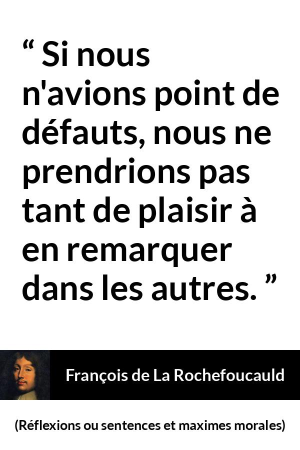 Citation de François de La Rochefoucauld sur la critique tirée de Réflexions ou sentences et maximes morales - Si nous n'avions point de défauts, nous ne prendrions pas tant de plaisir à en remarquer dans les autres.