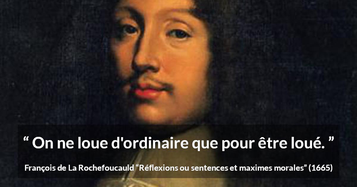 Citation de François de La Rochefoucauld sur les louanges tirée de Réflexions ou sentences et maximes morales - On ne loue d'ordinaire que pour être loué.