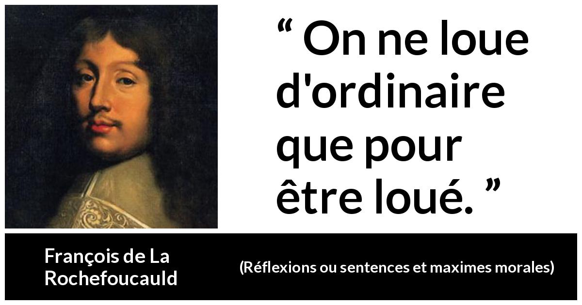 Citation de François de La Rochefoucauld sur les louanges tirée de Réflexions ou sentences et maximes morales - On ne loue d'ordinaire que pour être loué.