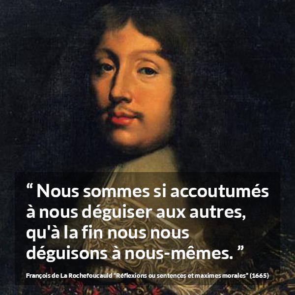 Citation de François de La Rochefoucauld sur soi tirée de Réflexions ou sentences et maximes morales - Nous sommes si accoutumés à nous déguiser aux autres, qu'à la fin nous nous déguisons à nous-mêmes.