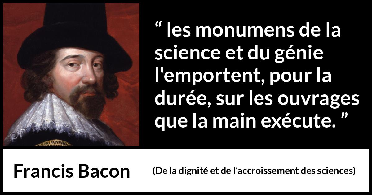 Citation de Francis Bacon sur la science tirée de De la dignité et de l’accroissement des sciences - les monumens de la science et du génie l'emportent, pour la durée, sur les ouvrages que la main exécute.