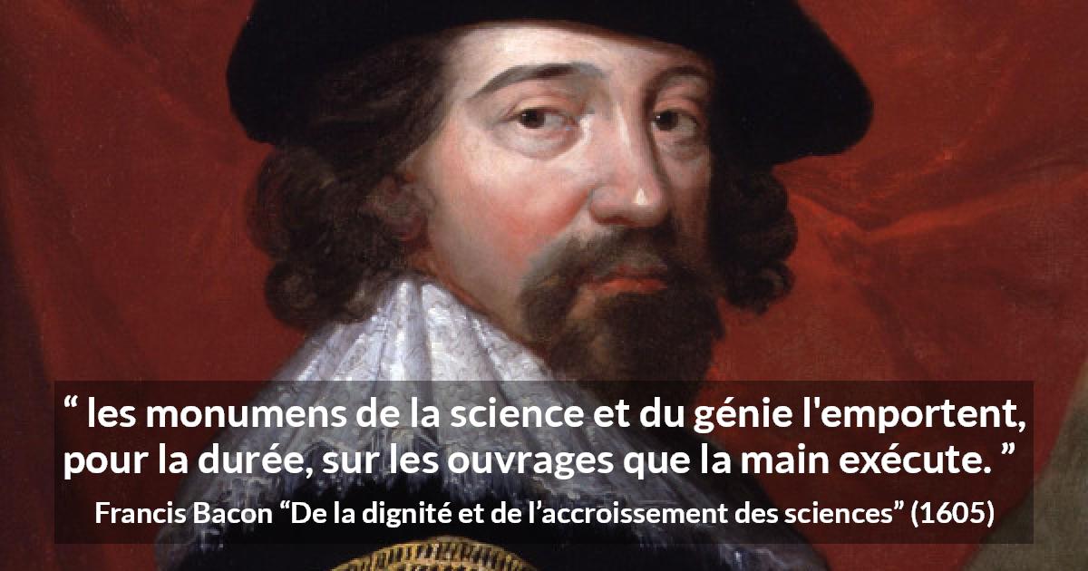 Citation de Francis Bacon sur la science tirée de De la dignité et de l’accroissement des sciences - les monumens de la science et du génie l'emportent, pour la durée, sur les ouvrages que la main exécute.