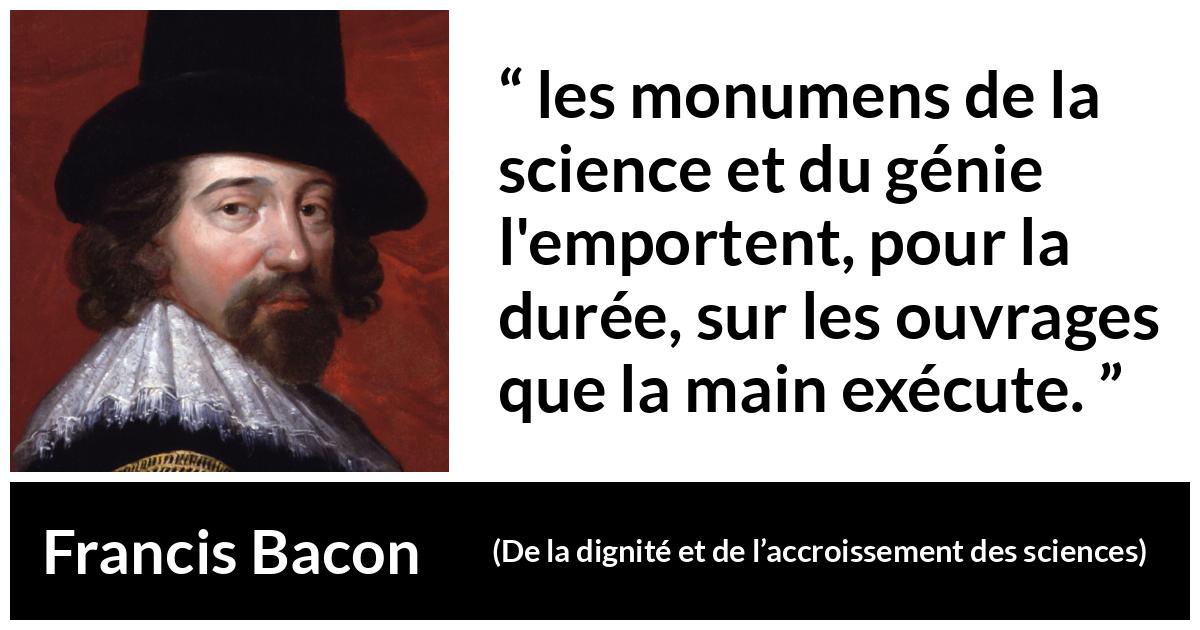 Citation de Francis Bacon sur la science tirée de De la dignité et de l’accroissement des sciences - les monumens de la science et du génie l'emportent, pour la durée, sur les ouvrages que la main exécute.