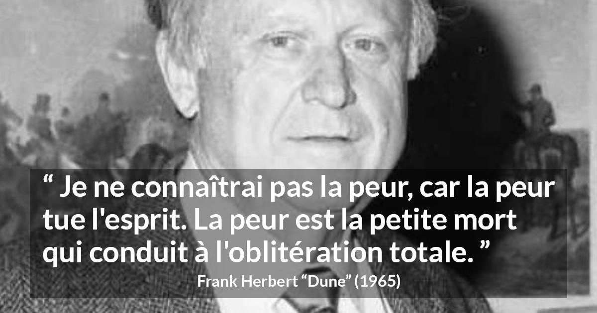 Citation de Frank Herbert sur la peur tirée de Dune - Je ne connaîtrai pas la peur, car la peur tue l'esprit. La peur est la petite mort qui conduit à l'oblitération totale.