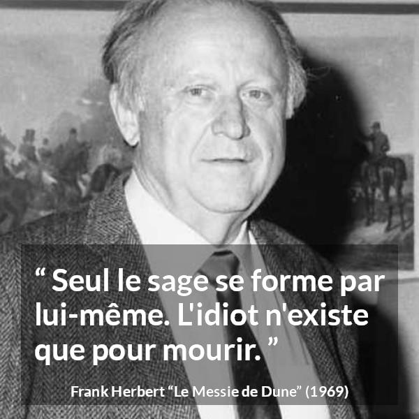 Citation de Frank Herbert sur la sagesse tirée du Messie de Dune - Seul le sage se forme par lui-même. L'idiot n'existe que pour mourir.