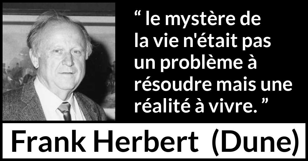 Citation de Frank Herbert sur la vie tirée de Dune - le mystère de la vie n'était pas un problème à résoudre mais une réalité à vivre.