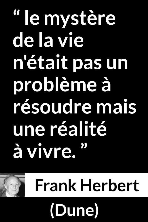 Citation de Frank Herbert sur la vie tirée de Dune - le mystère de la vie n'était pas un problème à résoudre mais une réalité à vivre.