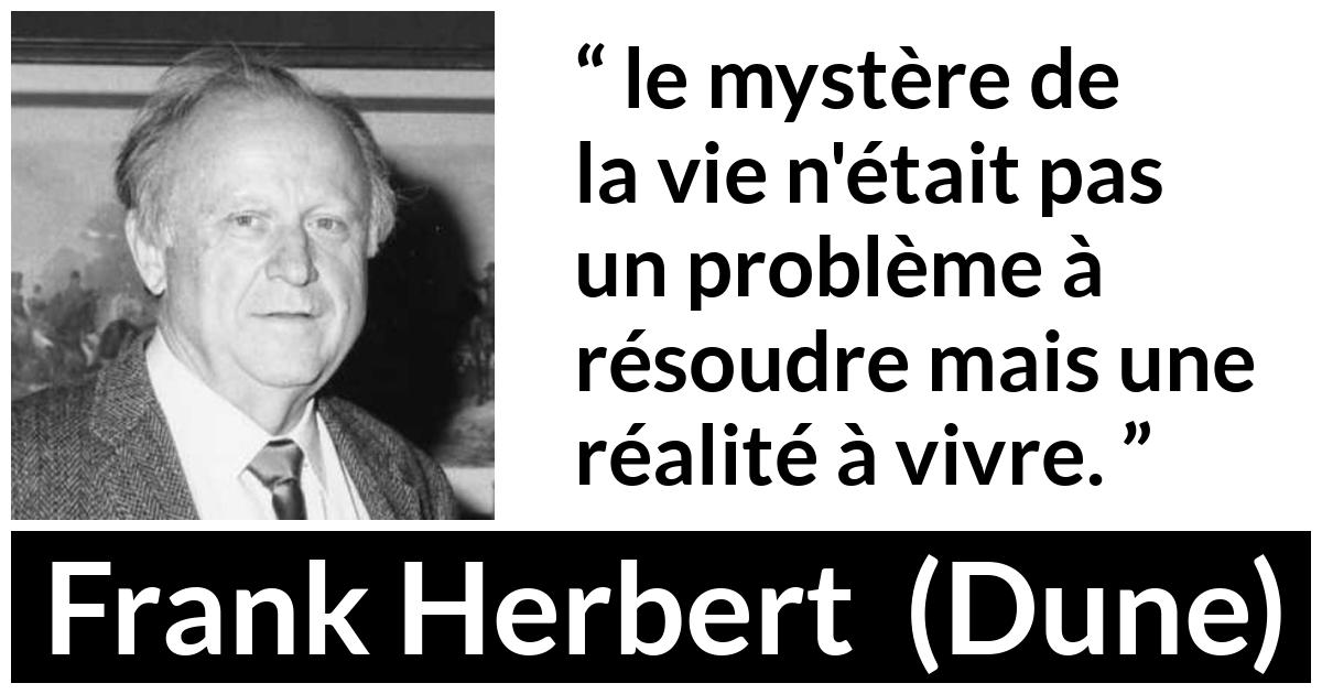 Citation de Frank Herbert sur la vie tirée de Dune - le mystère de la vie n'était pas un problème à résoudre mais une réalité à vivre.