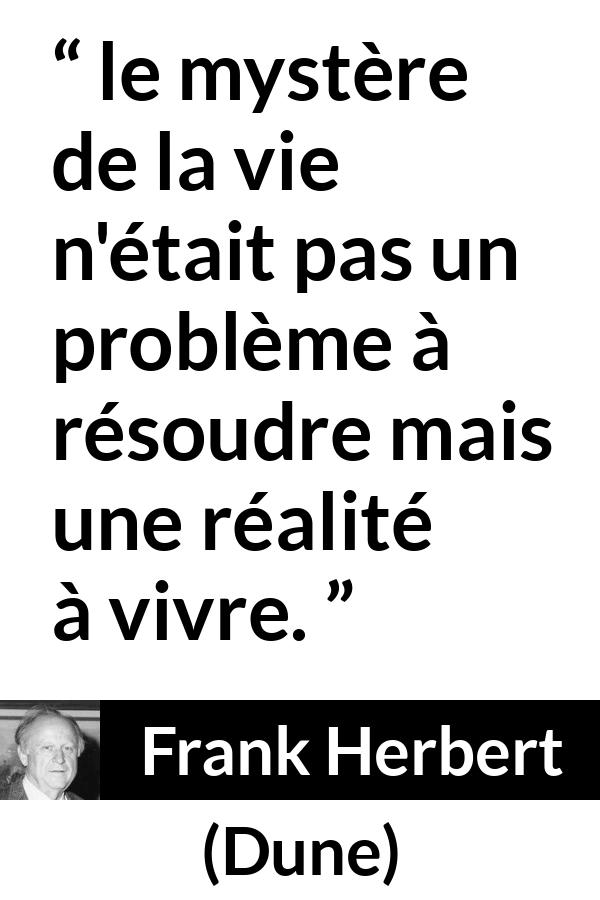 Citation de Frank Herbert sur la vie tirée de Dune - le mystère de la vie n'était pas un problème à résoudre mais une réalité à vivre.