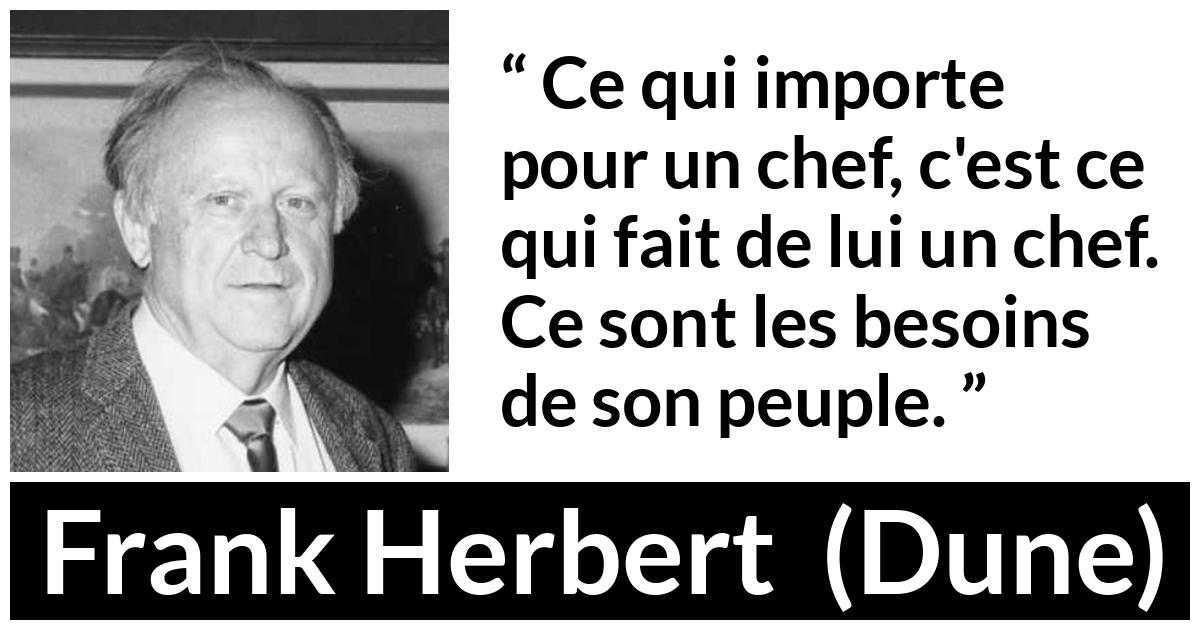 Citation de Frank Herbert sur le peuple tirée de Dune Citation de Frank Herbert sur le peuple tirée de Dune - Ce qui importe pour un chef, c'est ce qui fait de lui un chef. Ce sont les besoins de son peuple.