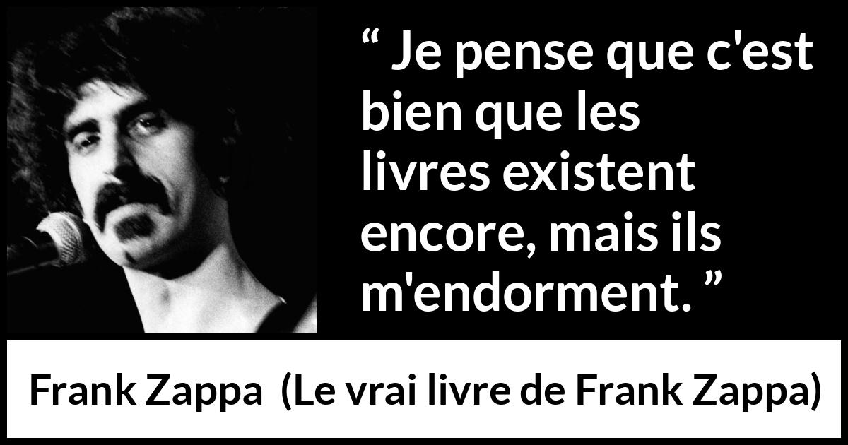 Citation de Frank Zappa sur la lecture tirée du vrai livre de Frank Zappa - Je pense que c'est bien que les livres existent encore, mais ils m'endorment.