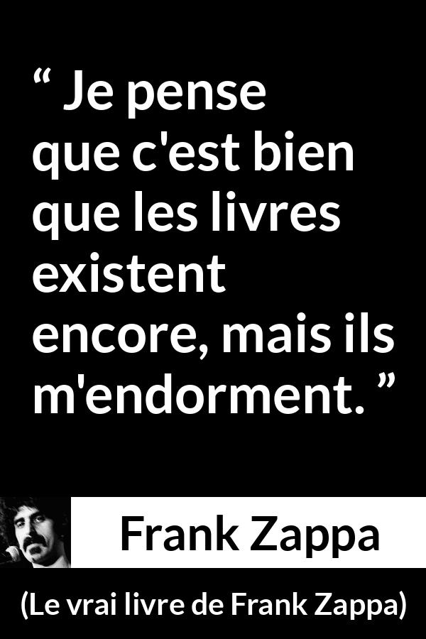 Citation de Frank Zappa sur la lecture tirée du vrai livre de Frank Zappa - Je pense que c'est bien que les livres existent encore, mais ils m'endorment.