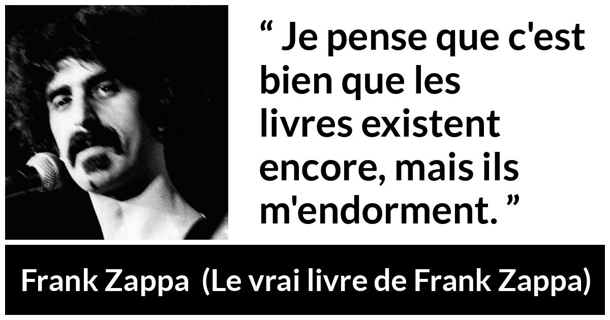 Citation de Frank Zappa sur la lecture tirée du vrai livre de Frank Zappa - Je pense que c'est bien que les livres existent encore, mais ils m'endorment.