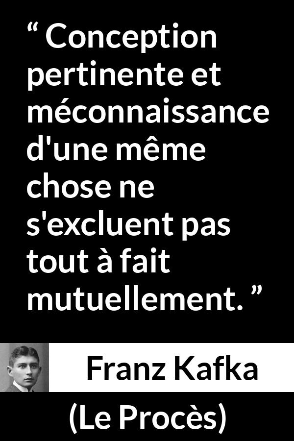Citation de Franz Kafka sur la connaissance tirée du Procès - Conception pertinente et méconnaissance d'une même chose ne s'excluent pas tout à fait mutuellement.