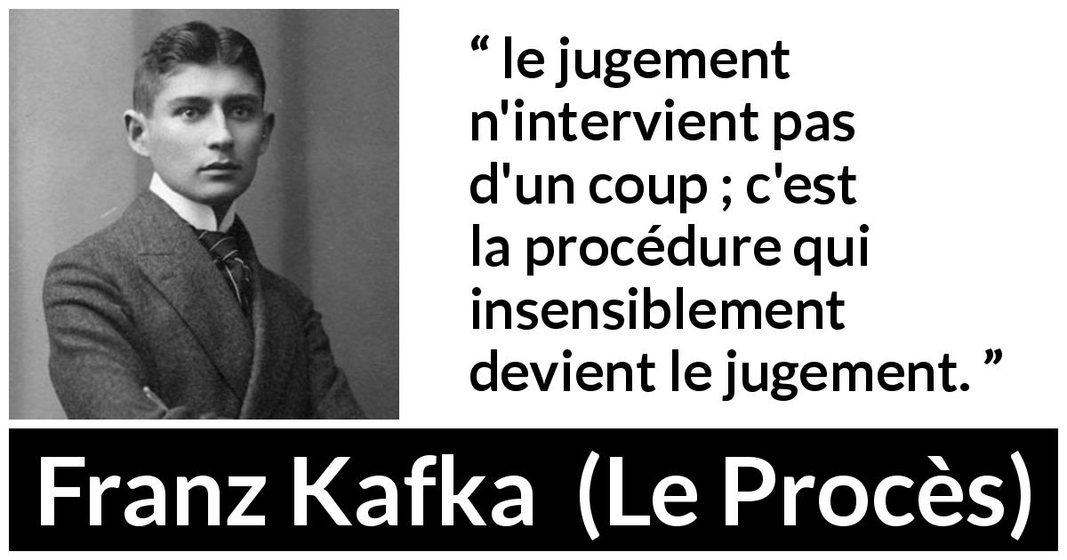 Citation de Franz Kafka sur le jugement tirée du Procès - le jugement n'intervient pas d'un coup ; c'est la procédure qui insensiblement devient le jugement.