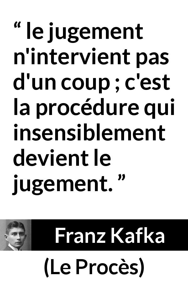 Citation de Franz Kafka sur le jugement tirée du Procès - le jugement n'intervient pas d'un coup ; c'est la procédure qui insensiblement devient le jugement.