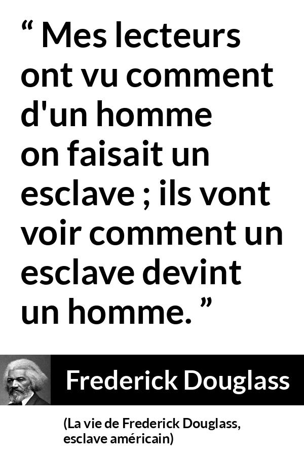 Citation de Frederick Douglass sur l'émancipation tirée de La vie de Frederick Douglass, esclave américain - Mes lecteurs ont vu comment d'un homme on faisait un esclave ; ils vont voir comment un esclave devint un homme.