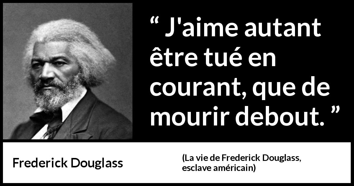 Citation de Frederick Douglass sur l'oppression tirée de La vie de Frederick Douglass, esclave américain - J'aime autant être tué en courant, que de mourir debout.