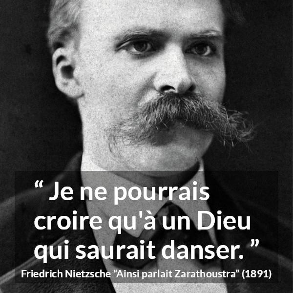 Citation de Friedrich Nietzsche sur Dieu tirée d'Ainsi parlait Zarathoustra - Je ne pourrais croire qu'à un Dieu qui saurait danser.