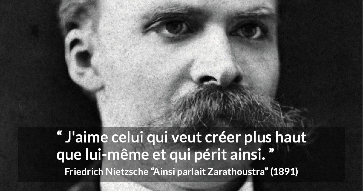 Citation de Friedrich Nietzsche sur l'ambition tirée d'Ainsi parlait Zarathoustra - J'aime celui qui veut créer plus haut que lui-même et qui périt ainsi.
