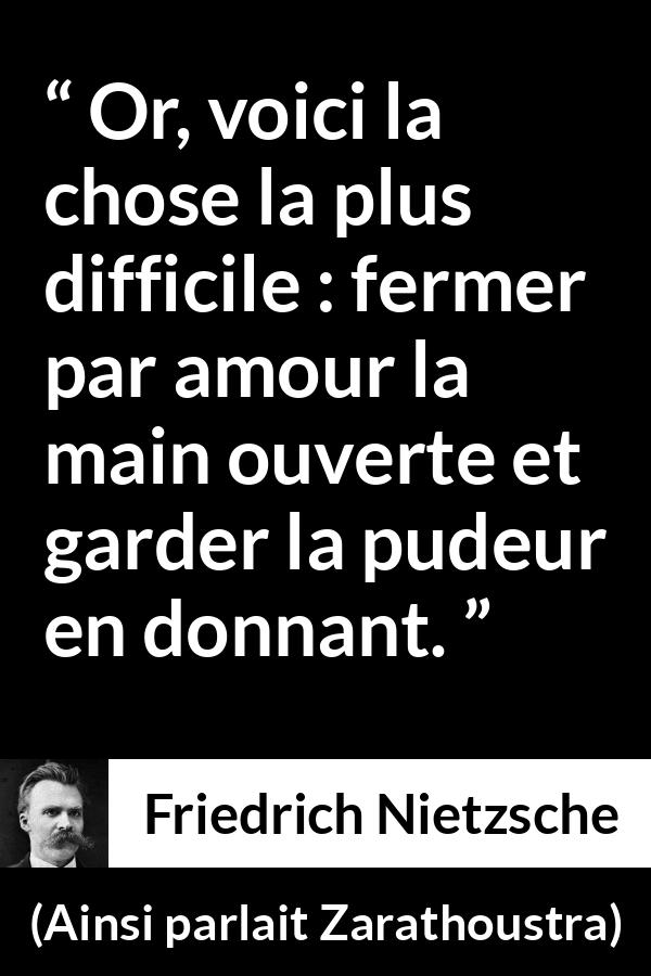 Citation de Friedrich Nietzsche sur l'amour tirée d'Ainsi parlait Zarathoustra - Or, voici la chose la plus difficile : fermer par amour la main ouverte et garder la pudeur en donnant.