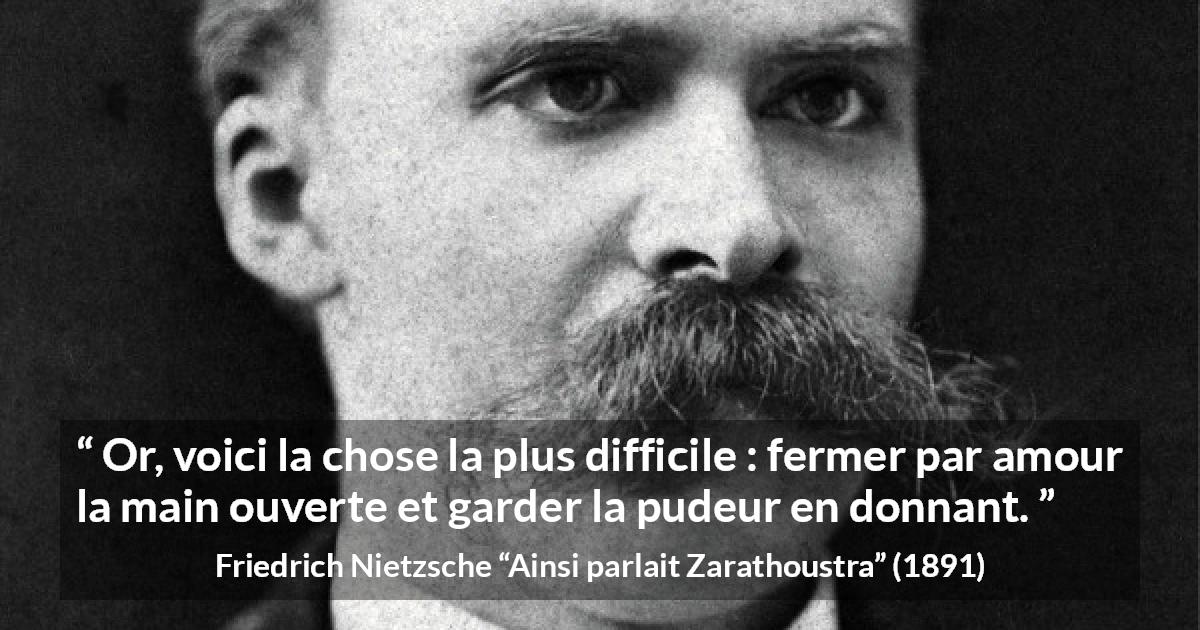 Citation de Friedrich Nietzsche sur l'amour tirée d'Ainsi parlait Zarathoustra - Or, voici la chose la plus difficile : fermer par amour la main ouverte et garder la pudeur en donnant.