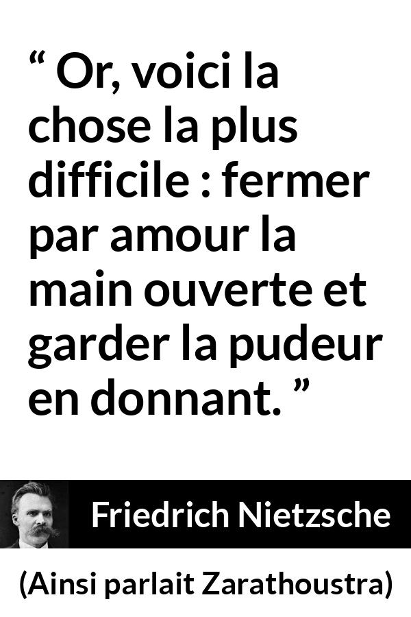 Citation de Friedrich Nietzsche sur l'amour tirée d'Ainsi parlait Zarathoustra - Or, voici la chose la plus difficile : fermer par amour la main ouverte et garder la pudeur en donnant.