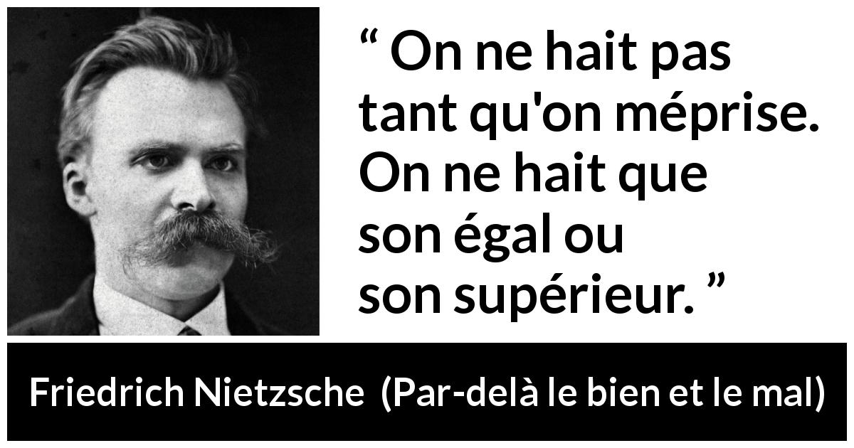 Citation de Friedrich Nietzsche sur l'haine tirée de Par-delà le bien et le mal - On ne hait pas tant qu'on méprise. On ne hait que son égal ou son supérieur.