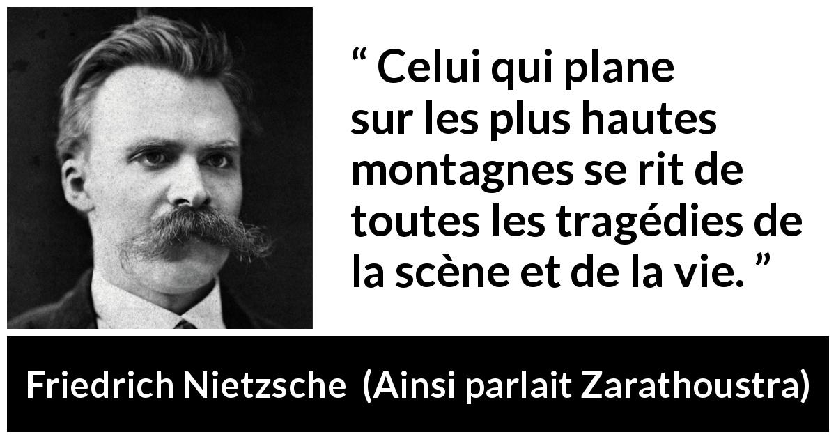 Citation de Friedrich Nietzsche sur l'hauteur tirée d'Ainsi parlait Zarathoustra - Celui qui plane sur les plus hautes montagnes se rit de toutes les tragédies de la scène et de la vie.