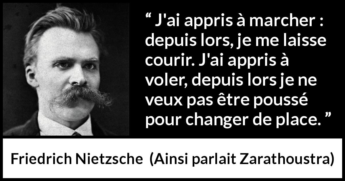 Citation de Friedrich Nietzsche sur la course tirée d'Ainsi parlait Zarathoustra - J'ai appris à marcher : depuis lors, je me laisse courir. J'ai appris à voler, depuis lors je ne veux pas être poussé pour changer de place.