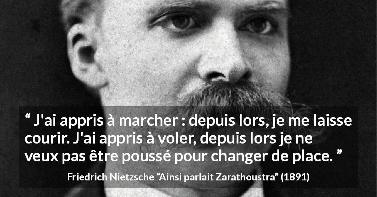 Citation de Friedrich Nietzsche sur la course tirée d'Ainsi parlait Zarathoustra - J'ai appris à marcher : depuis lors, je me laisse courir. J'ai appris à voler, depuis lors je ne veux pas être poussé pour changer de place.
