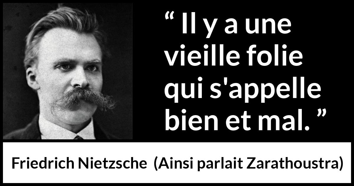 Citation de Friedrich Nietzsche sur la folie tirée d'Ainsi parlait Zarathoustra - Il y a une vieille folie qui s'appelle bien et mal.