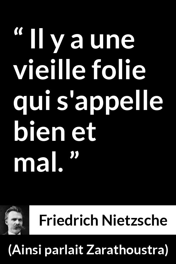Citation de Friedrich Nietzsche sur la folie tirée d'Ainsi parlait Zarathoustra - Il y a une vieille folie qui s'appelle bien et mal.