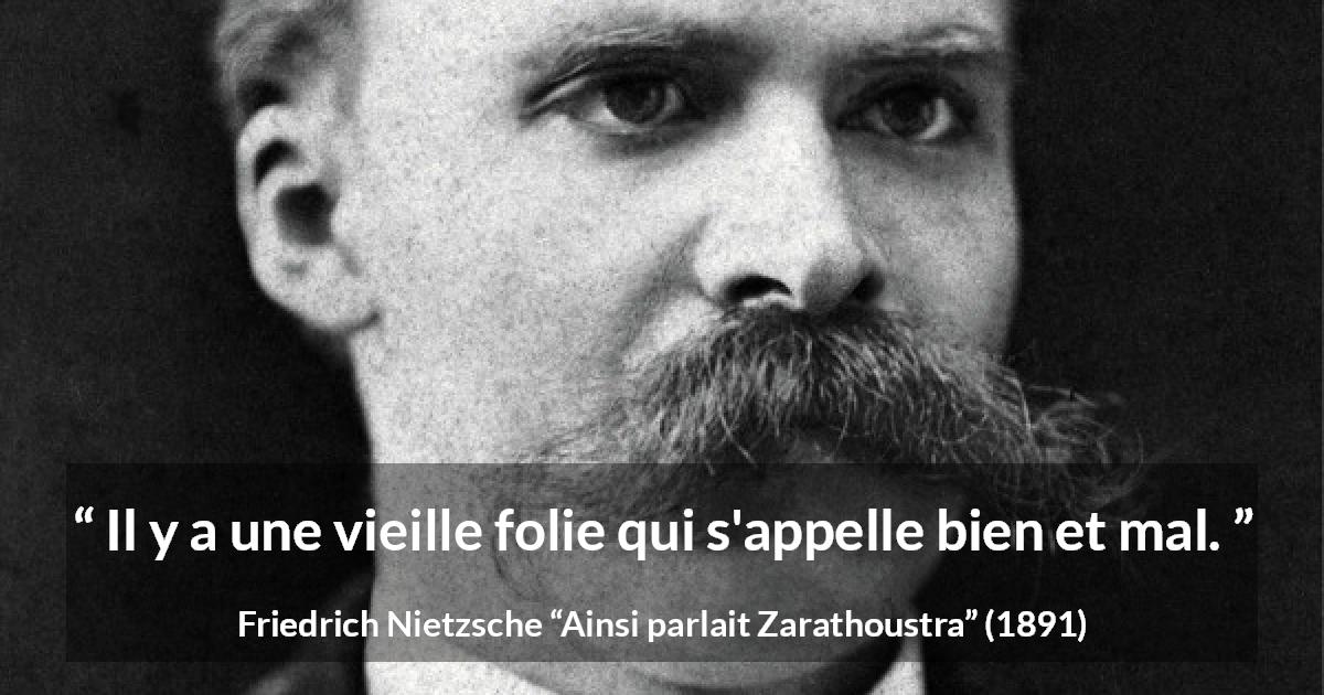 Citation de Friedrich Nietzsche sur la folie tirée d'Ainsi parlait Zarathoustra - Il y a une vieille folie qui s'appelle bien et mal.