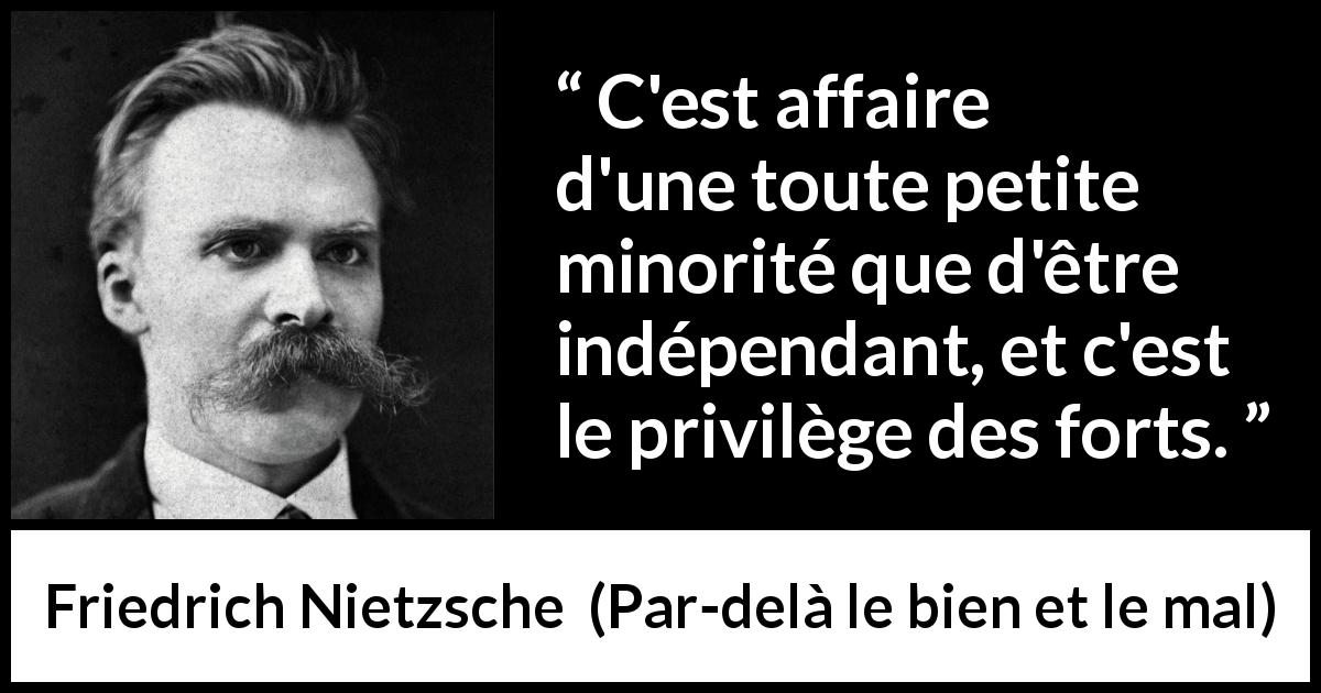 Citation de Friedrich Nietzsche sur la force tirée de Par-delà le bien et le mal - C'est affaire d'une toute petite minorité que d'être indépendant, et c'est le privilège des forts.