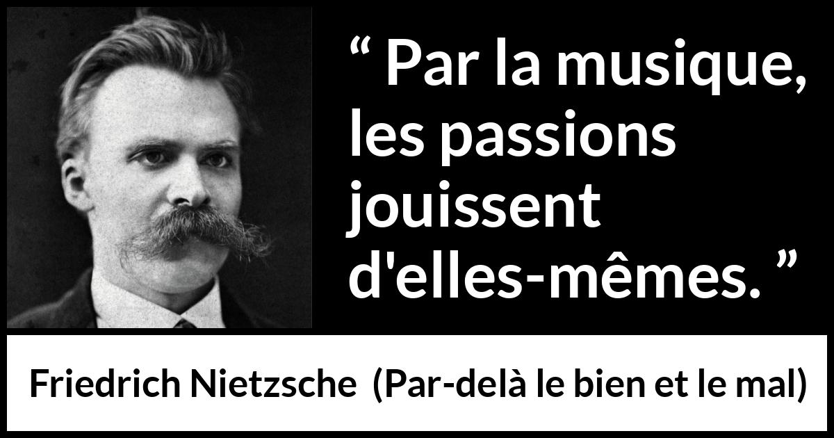 Citation de Friedrich Nietzsche sur la passion tirée de Par-delà le bien et le mal - Par la musique, les passions jouissent d'elles-mêmes.
