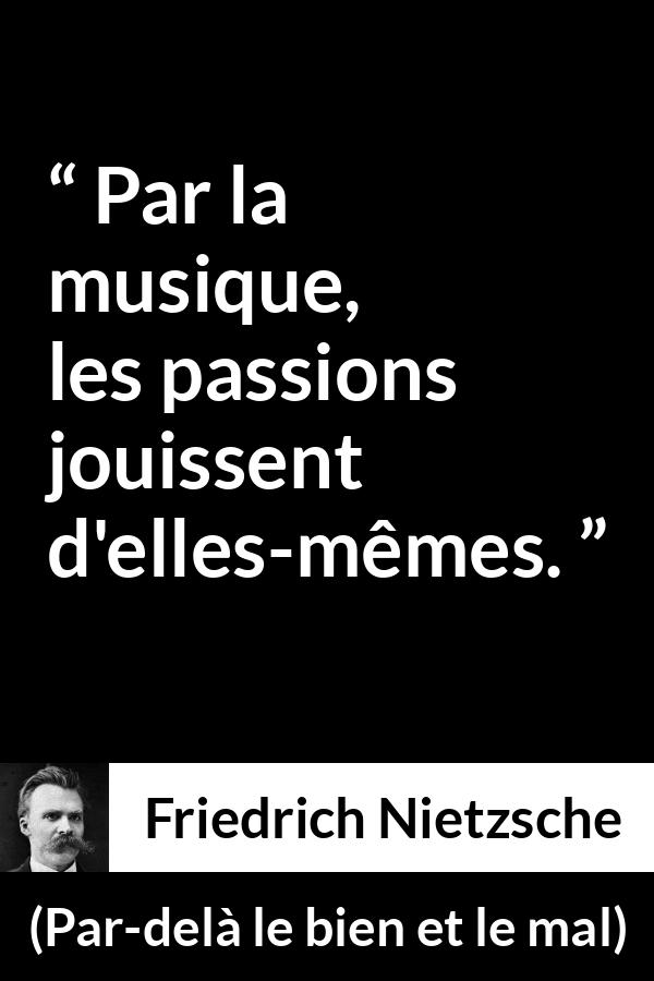 Citation de Friedrich Nietzsche sur la passion tirée de Par-delà le bien et le mal - Par la musique, les passions jouissent d'elles-mêmes.