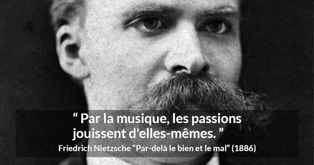 Citation de Friedrich Nietzsche sur la passion tirée de Par-delà le bien et le mal - Par la musique, les passions jouissent d'elles-mêmes.