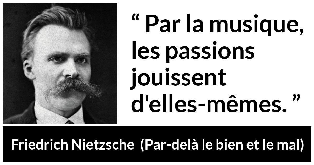 Citation de Friedrich Nietzsche sur la passion tirée de Par-delà le bien et le mal - Par la musique, les passions jouissent d'elles-mêmes.