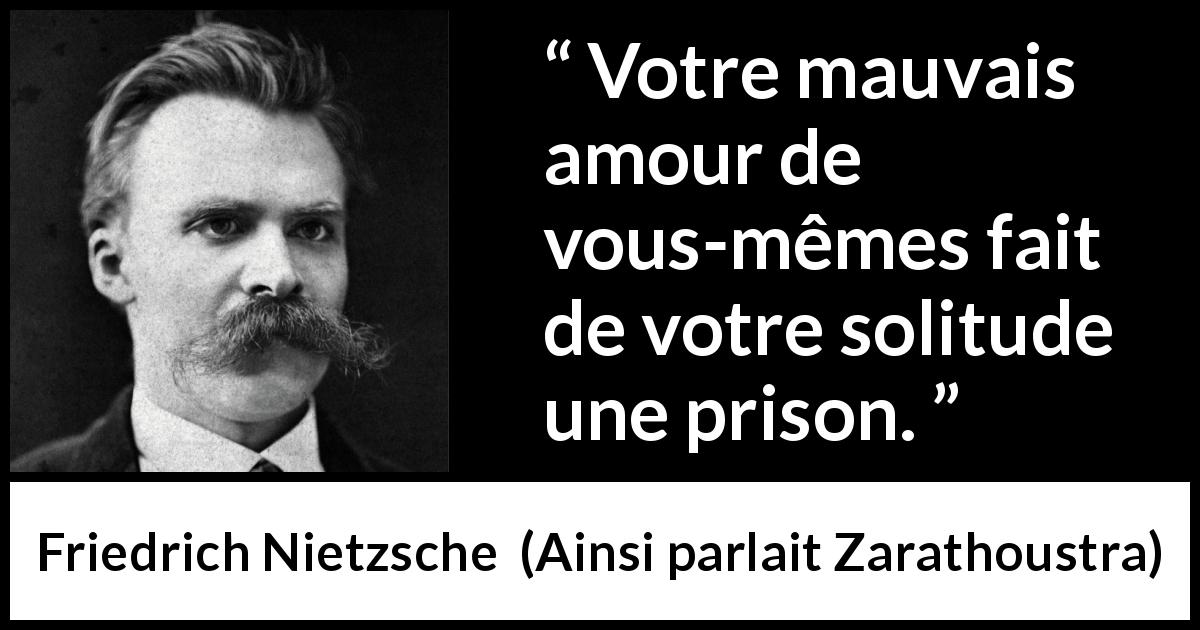 Citation de Friedrich Nietzsche sur la prison tirée d'Ainsi parlait Zarathoustra - Votre mauvais amour de vous-mêmes fait de votre solitude une prison.