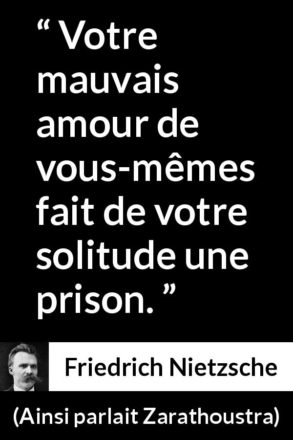 Citation de Friedrich Nietzsche sur la prison tirée d'Ainsi parlait Zarathoustra - Votre mauvais amour de vous-mêmes fait de votre solitude une prison.