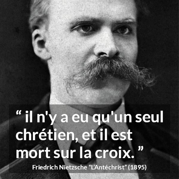 Citation de Friedrich Nietzsche sur la religion tirée de L’Antéchrist - il n'y a eu qu'un seul chrétien, et il est mort sur la croix.