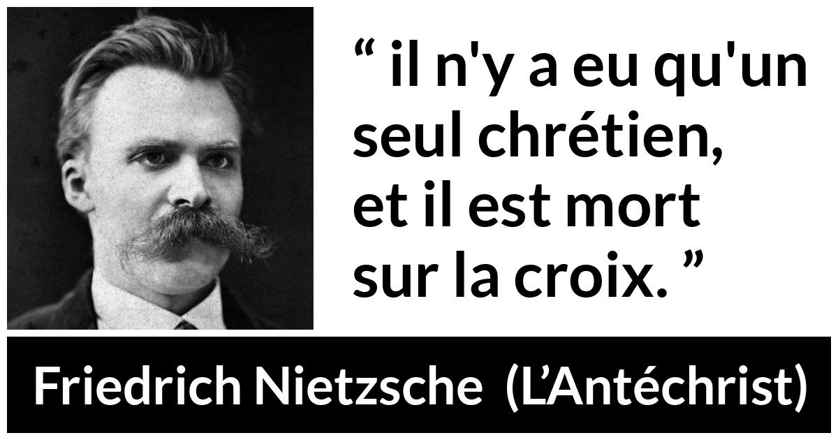 Citation de Friedrich Nietzsche sur la religion tirée de L’Antéchrist - il n'y a eu qu'un seul chrétien, et il est mort sur la croix.