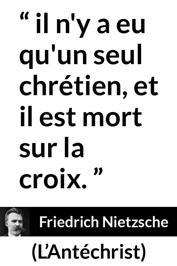 Citation de Friedrich Nietzsche sur la religion tirée de L’Antéchrist - il n'y a eu qu'un seul chrétien, et il est mort sur la croix.
