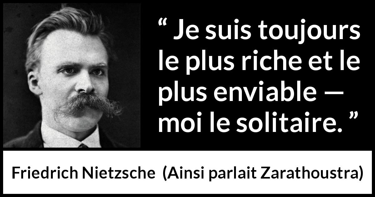 Citation de Friedrich Nietzsche sur la solitude tirée d'Ainsi parlait Zarathoustra - Je suis toujours le plus riche et le plus enviable — moi le solitaire.