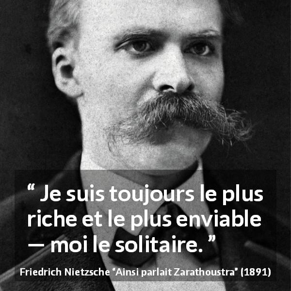 Citation de Friedrich Nietzsche sur la solitude tirée d'Ainsi parlait Zarathoustra - Je suis toujours le plus riche et le plus enviable — moi le solitaire.