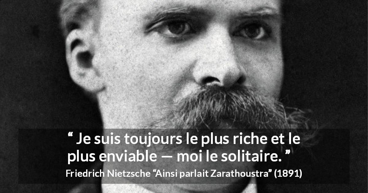 Citation de Friedrich Nietzsche sur la solitude tirée d'Ainsi parlait Zarathoustra - Je suis toujours le plus riche et le plus enviable — moi le solitaire.