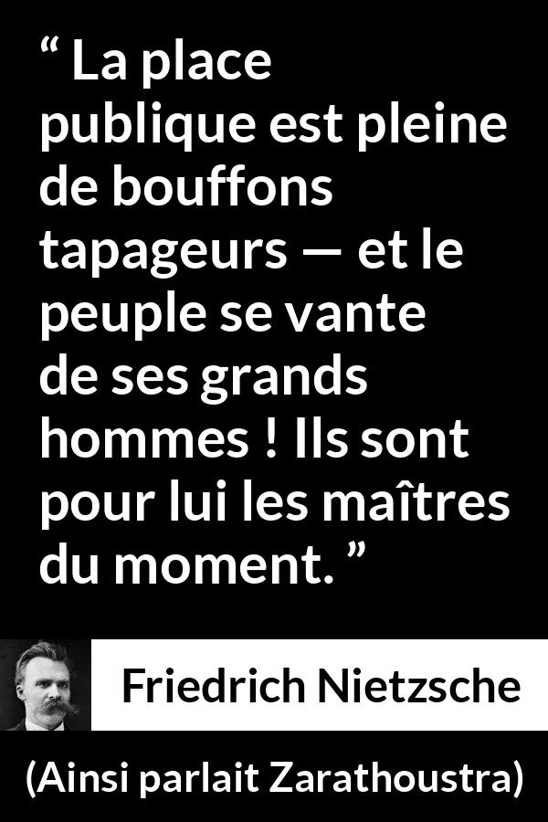 Citation de Friedrich Nietzsche sur la stupidité tirée d'Ainsi parlait Zarathoustra - La place publique est pleine de bouffons tapageurs — et le peuple se vante de ses grands hommes ! Ils sont pour lui les maîtres du moment.