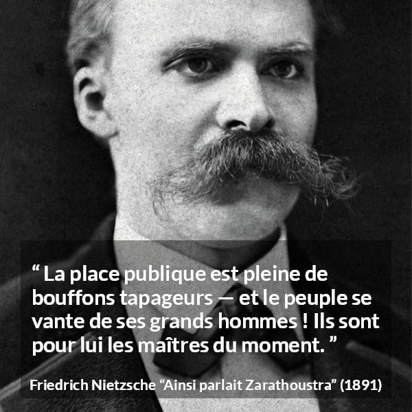 Citation de Friedrich Nietzsche sur la stupidité tirée d'Ainsi parlait Zarathoustra - La place publique est pleine de bouffons tapageurs — et le peuple se vante de ses grands hommes ! Ils sont pour lui les maîtres du moment.